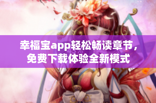 幸福寶app輕松暢讀章節(jié)，免費下載體驗全新模式