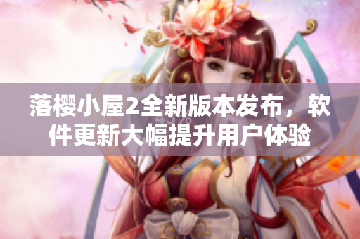 落櫻小屋2全新版本發(fā)布，軟件更新大幅提升用戶體驗(yàn)