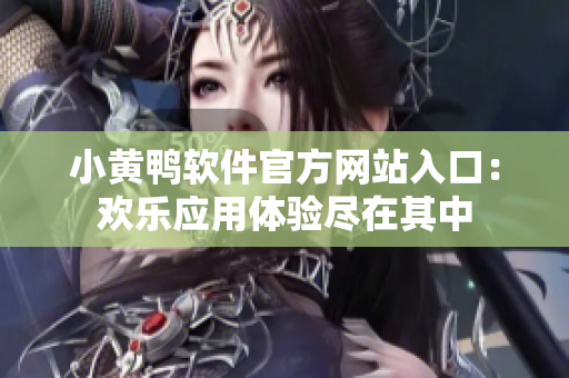 小黃鴨軟件官方網(wǎng)站入口：歡樂應(yīng)用體驗(yàn)盡在其中