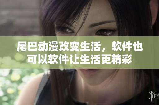 尾巴動漫改變生活，軟件也可以軟件讓生活更精彩