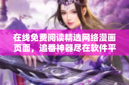 在線免費閱讀精選網絡漫畫頁面，追番神器盡在軟件平臺