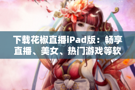 下載花椒直播iPad版：暢享直播、美女、熱門游戲等軟件