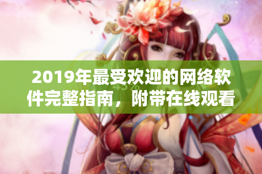 2019年最受歡迎的網(wǎng)絡(luò)軟件完整指南，附帶在線觀看資源大全