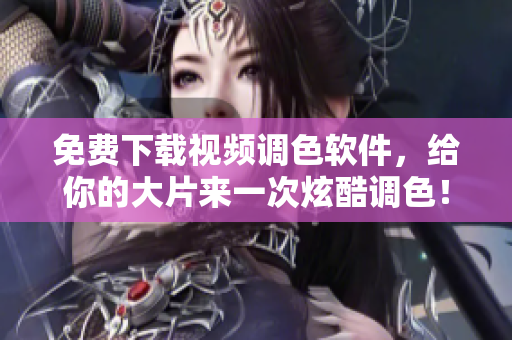 免費(fèi)下載視頻調(diào)色軟件，給你的大片來一次炫酷調(diào)色！