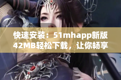 快速安裝：51mhapp新版42MB輕松下載，讓你暢享完美閱讀體驗(yàn)