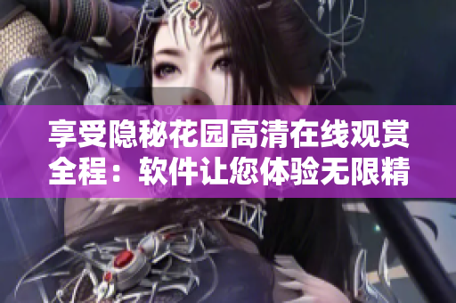 享受隱秘花園高清在線觀賞全程：軟件讓您體驗(yàn)無(wú)限精彩