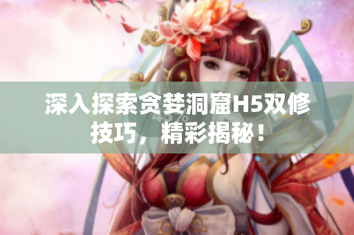 深入探索貪婪洞窟H5雙修技巧，精彩揭秘！