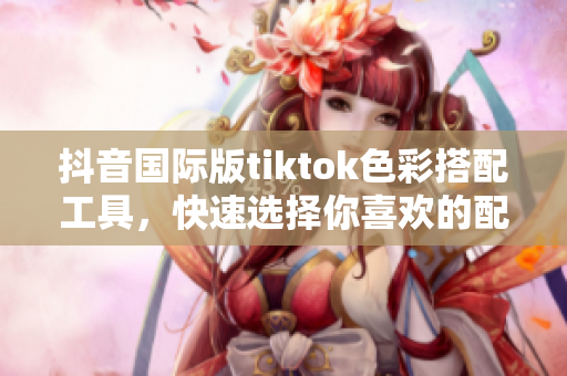 抖音國際版tiktok色彩搭配工具，快速選擇你喜歡的配色方案