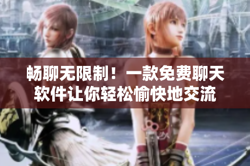 暢聊無(wú)限制！一款免費(fèi)聊天軟件讓你輕松愉快地交流