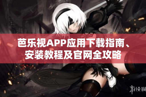 芭樂視APP應用下載指南、安裝教程及官網全攻略