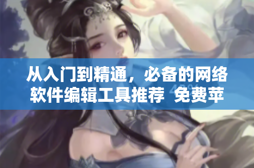 從入門到精通，必備的網(wǎng)絡(luò)軟件編輯工具推薦  免費(fèi)蘋果手機(jī)應(yīng)用一覽