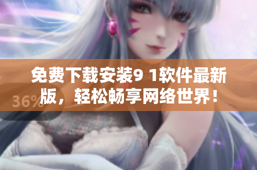 免費(fèi)下載安裝9 1軟件最新版，輕松暢享網(wǎng)絡(luò)世界！