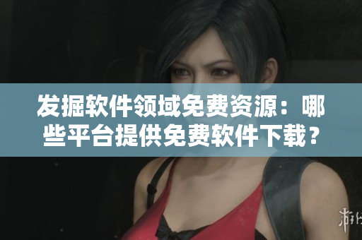 發(fā)掘軟件領域免費資源：哪些平臺提供免費軟件下載？—以黃岡網(wǎng)站為例