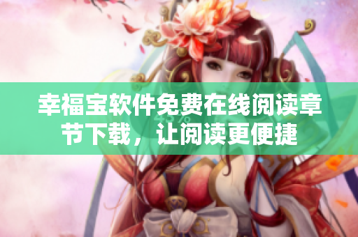 幸福寶軟件免費(fèi)在線閱讀章節(jié)下載，讓閱讀更便捷