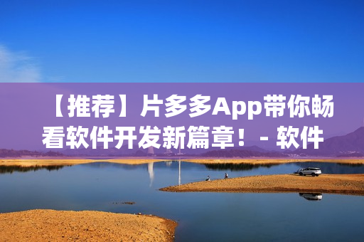 【推薦】片多多App帶你暢看軟件開(kāi)發(fā)新篇章！- 軟件開(kāi)發(fā)提高篇
