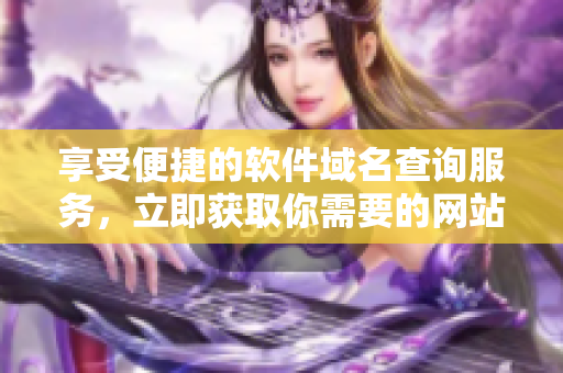 享受便捷的軟件域名查詢服務，立即獲取你需要的網(wǎng)站域名信息！