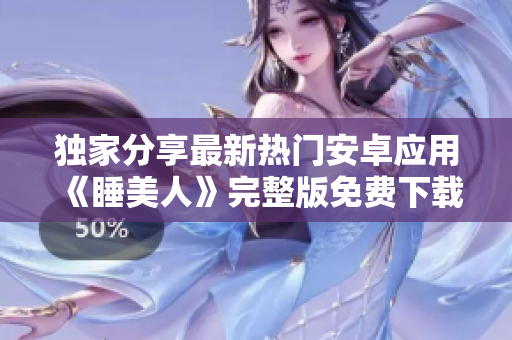 獨(dú)家分享最新熱門安卓應(yīng)用《睡美人》完整版免費(fèi)下載攻略