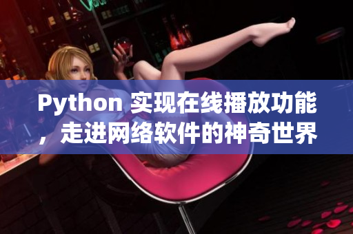 Python 實現(xiàn)在線播放功能，走進(jìn)網(wǎng)絡(luò)軟件的神奇世界