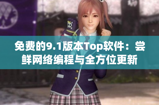 免費的9.1版本Top軟件：嘗鮮網(wǎng)絡編程與全方位更新