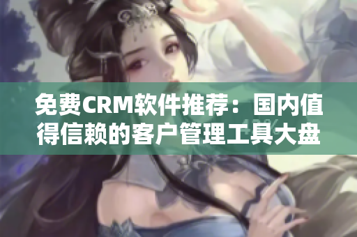 免費(fèi)CRM軟件推薦：國(guó)內(nèi)值得信賴(lài)的客戶(hù)管理工具大盤(pán)點(diǎn)