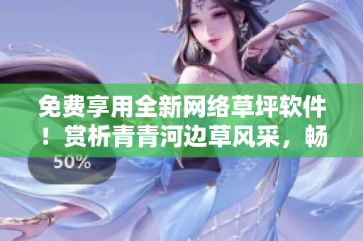 免費(fèi)享用全新網(wǎng)絡(luò)草坪軟件！賞析青青河邊草風(fēng)采，暢游網(wǎng)景無(wú)限可能！