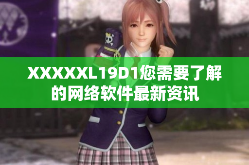 XXXXXL19D1您需要了解的網絡軟件最新資訊