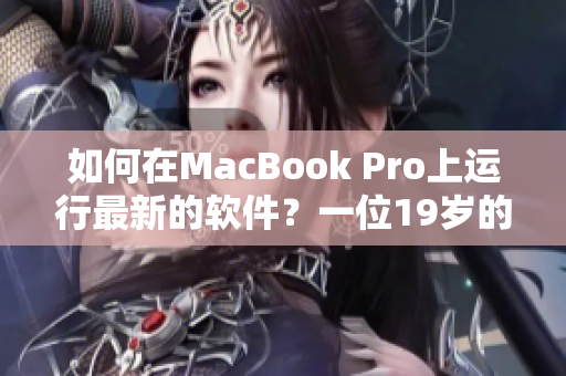如何在MacBook Pro上運(yùn)行最新的軟件？一位19歲的技術(shù)專家分享經(jīng)驗(yàn)