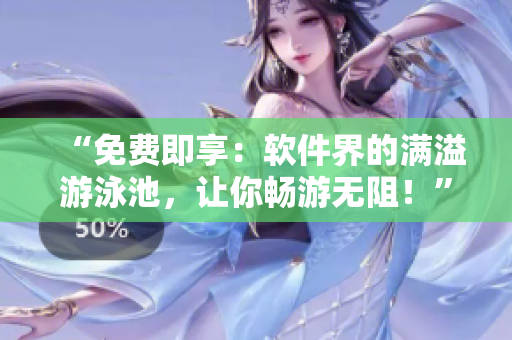 “免費(fèi)即享：軟件界的滿溢游泳池，讓你暢游無阻！”