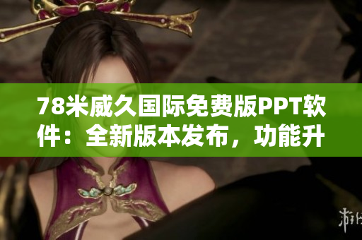78米威久國(guó)際免費(fèi)版PPT軟件：全新版本發(fā)布，功能升級(jí)全面優(yōu)化