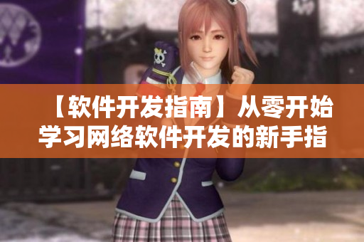 【軟件開發(fā)指南】從零開始學習網(wǎng)絡軟件開發(fā)的新手指南！