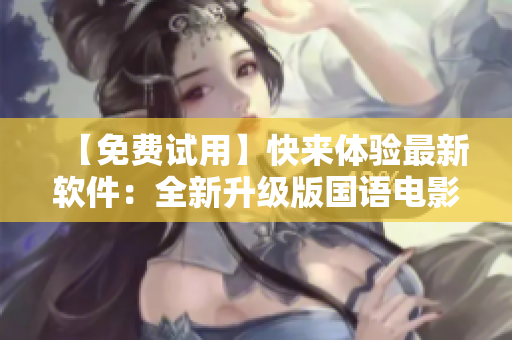 【免費試用】快來體驗最新軟件：全新升級版國語電影播放器！