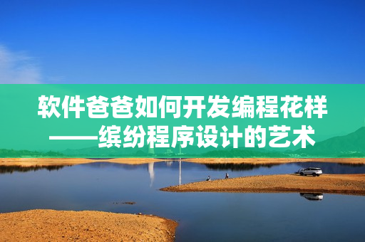 軟件爸爸如何開發(fā)編程花樣——繽紛程序設計的藝術