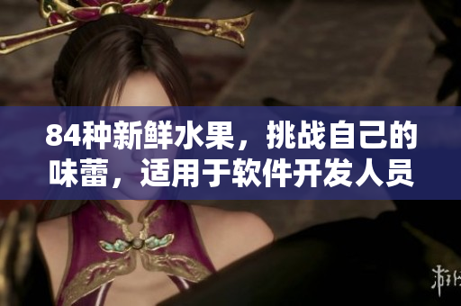 84種新鮮水果，挑戰(zhàn)自己的味蕾，適用于軟件開(kāi)發(fā)人員的解壓選擇