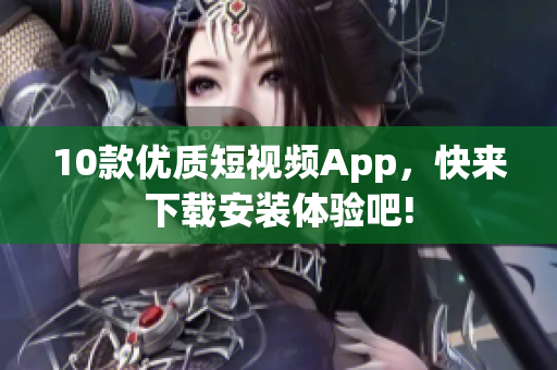10款優(yōu)質(zhì)短視頻App，快來下載安裝體驗(yàn)吧!