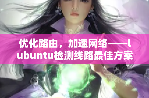 優(yōu)化路由，加速網(wǎng)絡(luò)——lubuntu檢測(cè)線路最佳方案