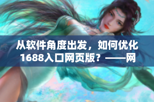從軟件角度出發(fā)，如何優(yōu)化1688入口網(wǎng)頁(yè)版？——網(wǎng)絡(luò)軟件編輯分享經(jīng)驗(yàn)