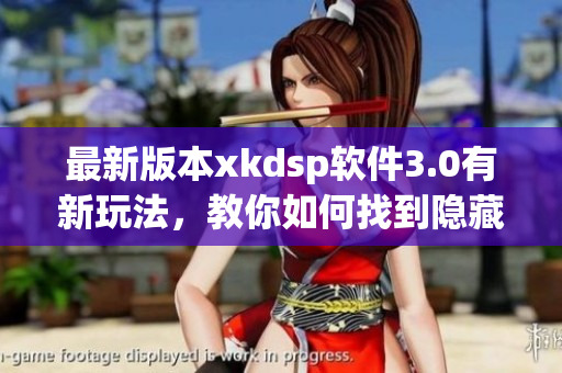 最新版本xkdsp軟件3.0有新玩法，教你如何找到隱藏入口！