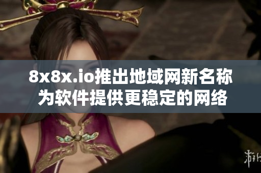 8x8x.io推出地域網(wǎng)新名稱(chēng) 為軟件提供更穩(wěn)定的網(wǎng)絡(luò)環(huán)境