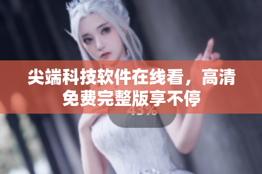 尖端科技軟件在線看，高清免費完整版享不停