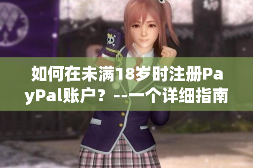 如何在未滿18歲時注冊PayPal賬戶？--一個詳細(xì)指南