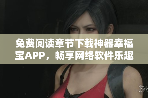 免費(fèi)閱讀章節(jié)下載神器幸福寶APP，暢享網(wǎng)絡(luò)軟件樂趣