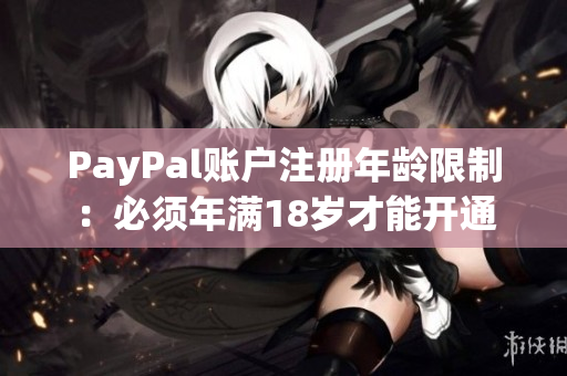 PayPal賬戶注冊(cè)年齡限制：必須年滿18歲才能開通