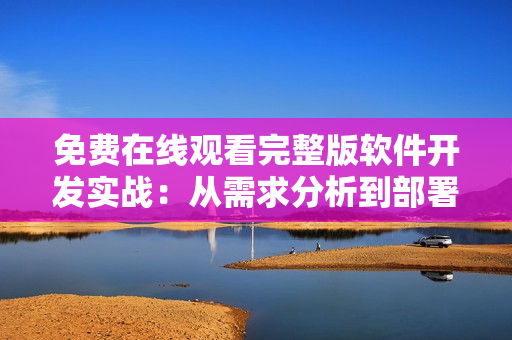 免費在線觀看完整版軟件開發(fā)實戰(zhàn)：從需求分析到部署上線