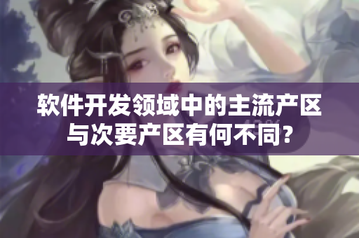軟件開發(fā)領域中的主流產(chǎn)區(qū)與次要產(chǎn)區(qū)有何不同？