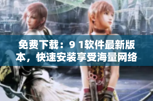 免費(fèi)下載：9 1軟件最新版本，快速安裝享受海量網(wǎng)絡(luò)資源