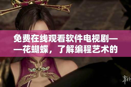 免費(fèi)在線觀看軟件電視劇——花蝴蝶，了解編程藝術(shù)的奇妙世界！