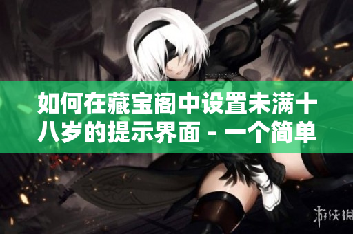 如何在藏寶閣中設(shè)置未滿十八歲的提示界面 - 一個簡單易懂的教程