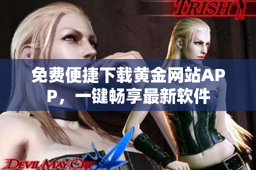 免費(fèi)便捷下載黃金網(wǎng)站APP，一鍵暢享最新軟件