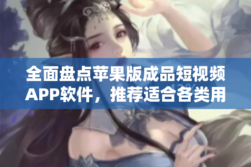 全面盤(pán)點(diǎn)蘋(píng)果版成品短視頻APP軟件，推薦適合各類用戶使用的APP！