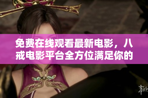 免費(fèi)在線觀看最新電影，八戒電影平臺(tái)全方位滿足你的視覺(jué)需求